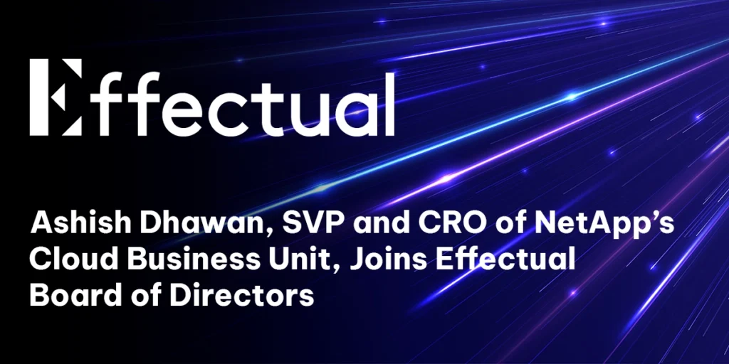 Ashish Dhawan, SVP and CRO of NetApp’s Cloud Business Unit, Joins Effectual Board of Directors